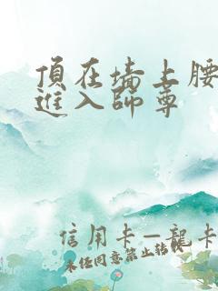 顶在墙上腰一沉进入师尊