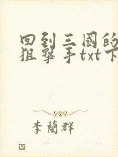 回到三国的特种狙击手txt下载