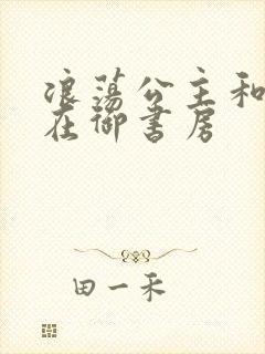 浪荡公主和皇上在御书房