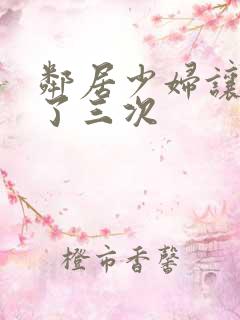 邻居少妇让我爽了三次