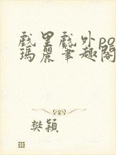 戏里戏外po苏玛丽笔趣阁没有拼音