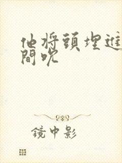 他将头埋进双腿间吮