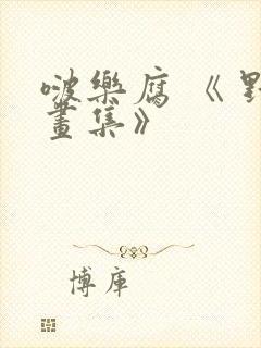 啵乐腐 《 野画集》