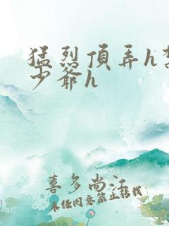 猛烈顶弄h禁欲少爷h