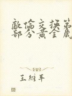 敌伦交换第10部分黄金岁月