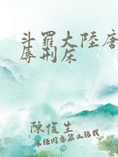 斗罗大陆唐舞桐辱刑床