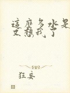 这么多水是不是又想我了