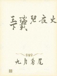 王瑞儿夜火全套下载