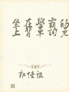 坐在学霸的棍子上背单词免费阅读双男主