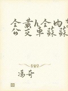 全黄h全肉禁乱公交车苏苏