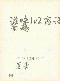 滋味1v2商洛笔趣