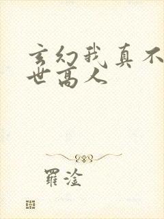 玄幻我真不是盖世高人