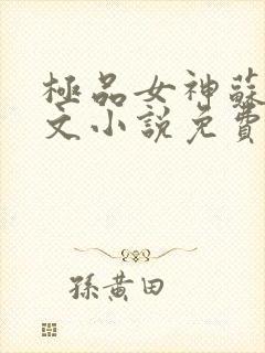 极品女神苏晴全文小说免费阅读