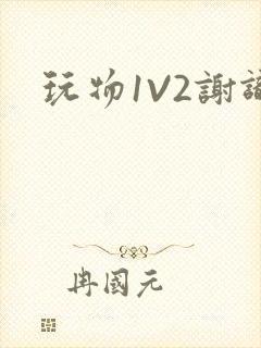 玩物1V2谢识