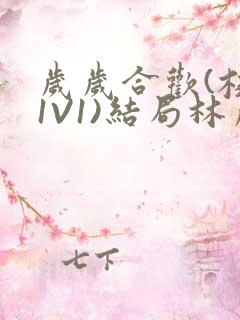 岁岁合欢(校园1V1)结局林岁