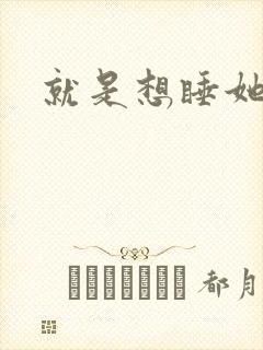 就是想睡她小说