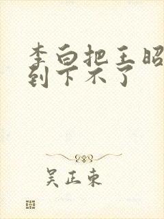 李白把王昭君干到下不了