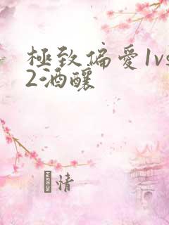 极致偏爱1vs2酒酿