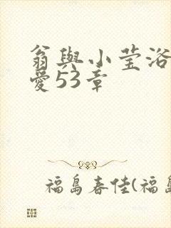 翁与小莹浴室欢爱53章