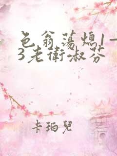 色翁荡熄1—13老卫淑芬