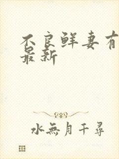 不良鲜妻有点甜最新