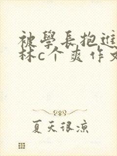 被学长抱进小树林c个爽作文