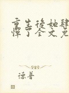 重生后她肆无忌惮了全文免费阅读