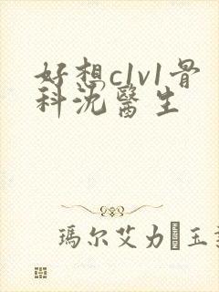 好想c1v1骨科沈医生