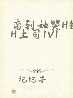 脔到她哭H粗话H上司1V1