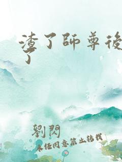 渣了师尊后我跑了