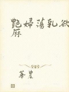 艳妇荡乳欲伦麻麻