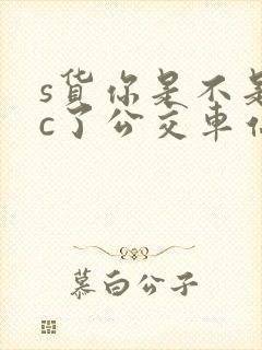 s货你是不是欠c了公交车站