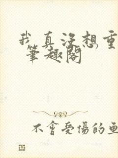 我真没想重生啊 笔趣阁