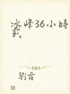 冰峰36小时下载