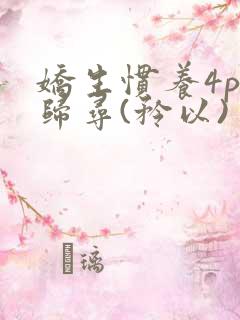 娇生惯养4ph归寻(矜以)