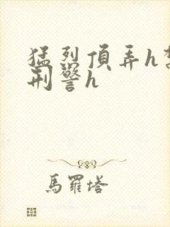 猛烈顶弄h禁欲刑警h