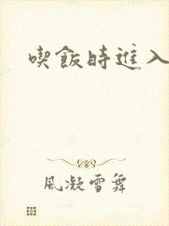 吃饭时进入女主