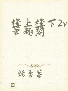 楼上楼下2v2笔趣阁