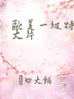 欧美一级特黄a大片