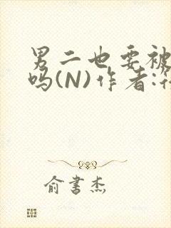 男二也要被爆炒吗(N)作者:筏喻