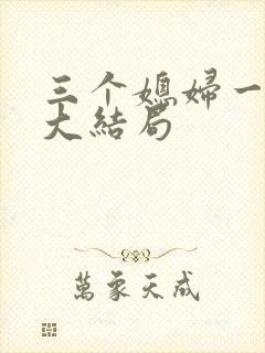 三个媳妇一锅烩大结局