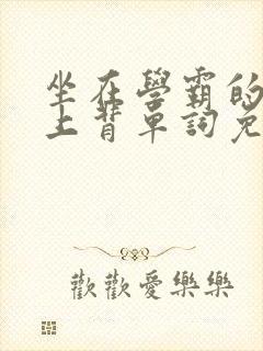 坐在学霸的棍子上背单词免费阅读双男主