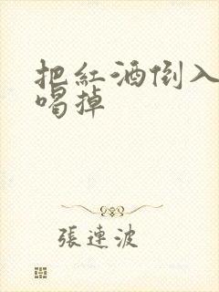 把红酒倒入b里喝掉