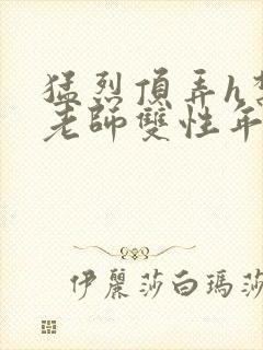 猛烈顶弄h禁欲老师双性年下