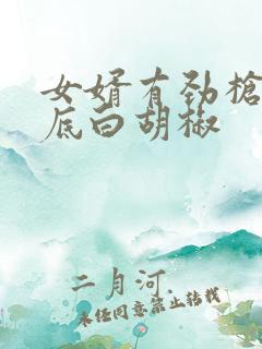 女婿有劲枪枪到底白胡椒