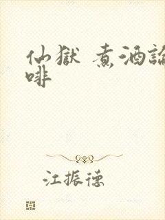 仙狱 煮酒论咖啡