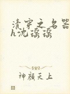 清穿之名器尤物h沈瑶瑶