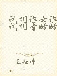 我们班女班长给我们看酷酷