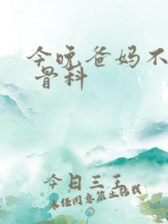 今晚爸妈不在家 骨科