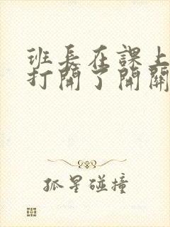 班长在课上突然打开了开关